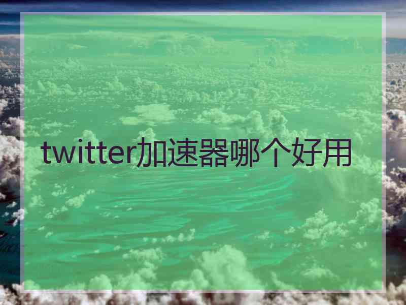 twitter加速器哪个好用