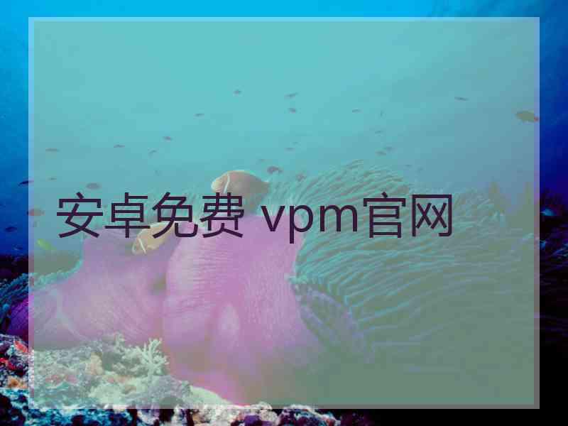 安卓免费 vpm官网