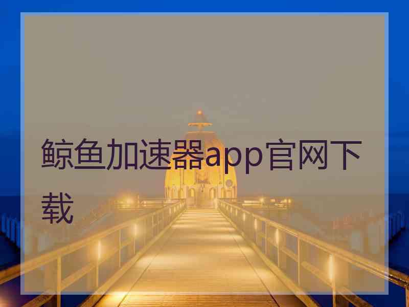 鲸鱼加速器app官网下载