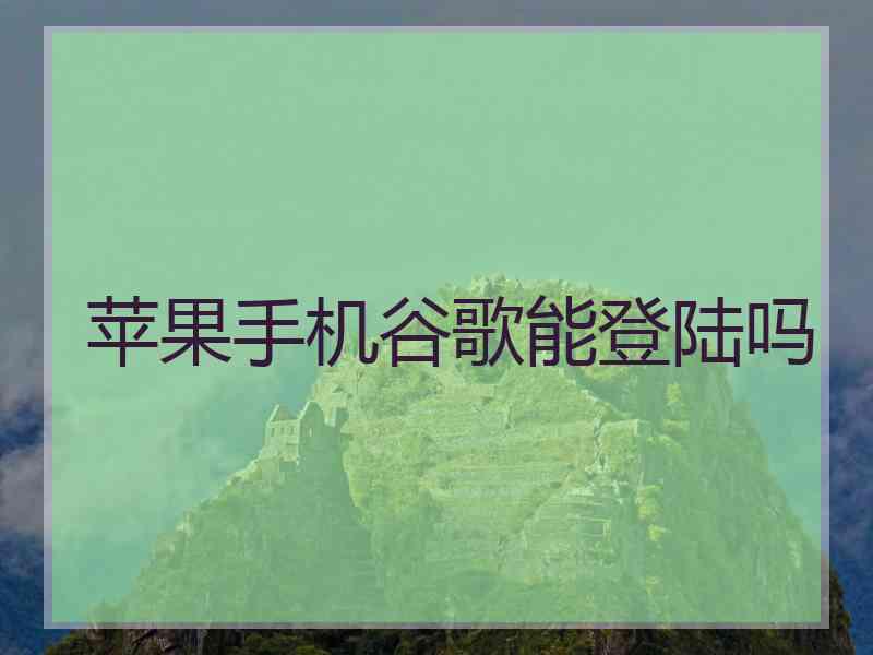 苹果手机谷歌能登陆吗